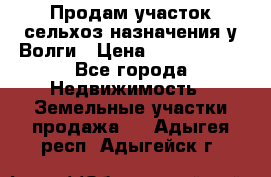 Продам участок сельхоз назначения у Волги › Цена ­ 3 000 000 - Все города Недвижимость » Земельные участки продажа   . Адыгея респ.,Адыгейск г.